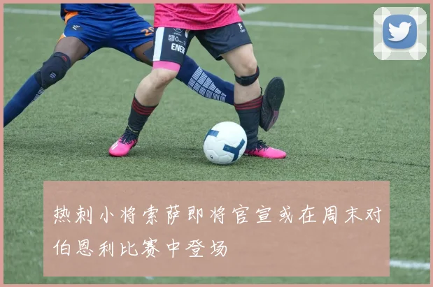 热刺小将索萨即将官宣或在周末对伯恩利比赛中登场