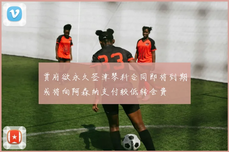 贾府欲永久签津琴科合同即将到期或将向阿森纳支付较低转会费