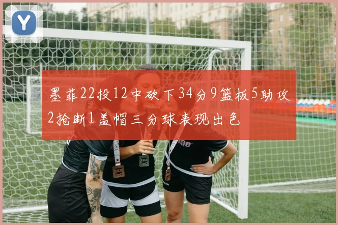 墨菲22投12中砍下34分9篮板5助攻2抢断1盖帽三分球表现出色