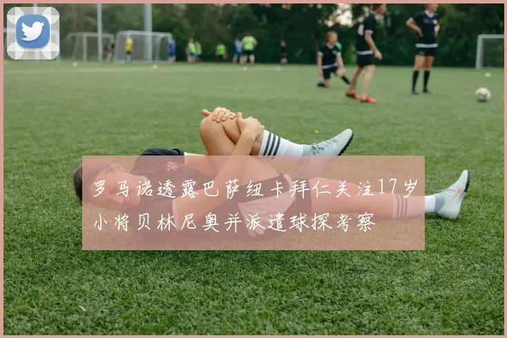 罗马诺透露巴萨纽卡拜仁关注17岁小将贝林尼奥并派遣球探考察