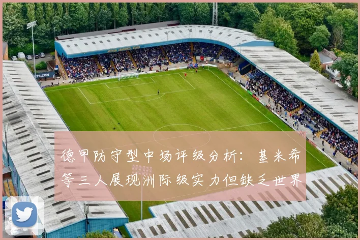 德甲防守型中场评级分析：基米希等三人展现洲际级实力但缺乏世界级球员