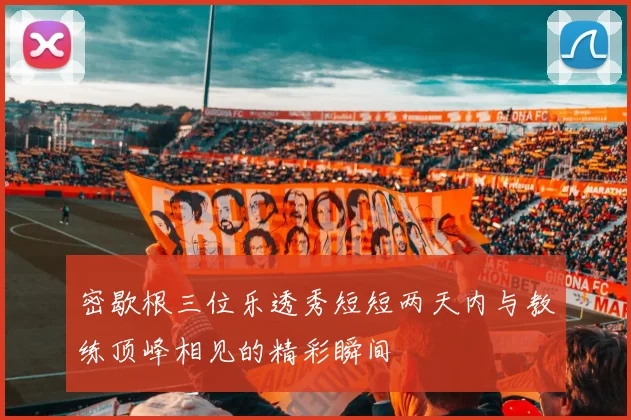 密歇根三位乐透秀短短两天内与教练顶峰相见的精彩瞬间