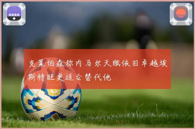 克莱伯森称内马尔天赋依旧卓越埃斯特旺更适合替代他
